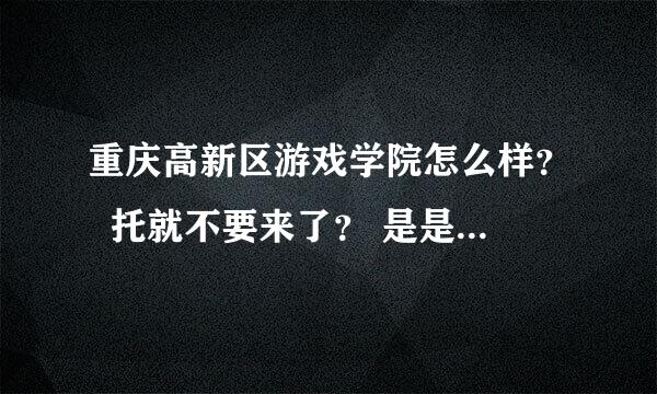 重庆高新区游戏学院怎么样？  托就不要来了？ 是是真的象她说的那么好！  希望大家帮助下！！