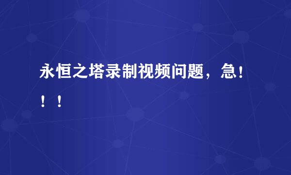 永恒之塔录制视频问题，急！！！