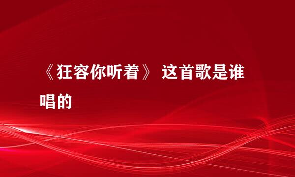 《狂容你听着》 这首歌是谁唱的