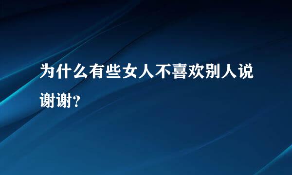 为什么有些女人不喜欢别人说谢谢？