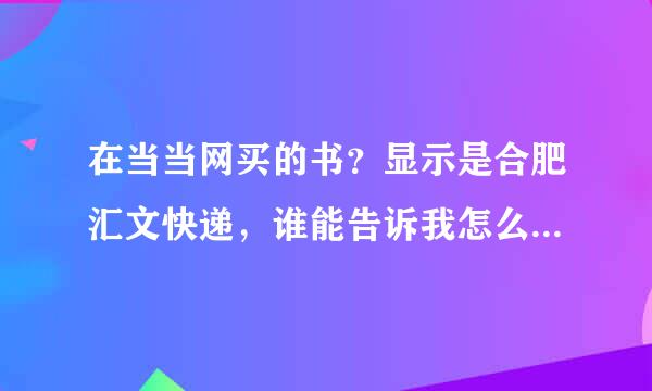 在当当网买的书？显示是合肥汇文快递，谁能告诉我怎么查询包裹的发货过程？