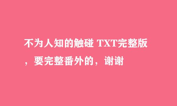 不为人知的触碰 TXT完整版，要完整番外的，谢谢