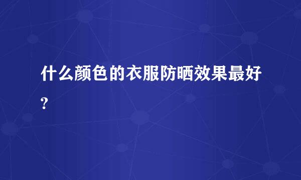 什么颜色的衣服防晒效果最好?