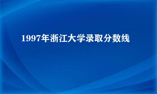 1997年浙江大学录取分数线