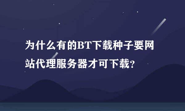 为什么有的BT下载种子要网站代理服务器才可下载？