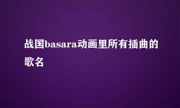 战国basara动画里所有插曲的歌名