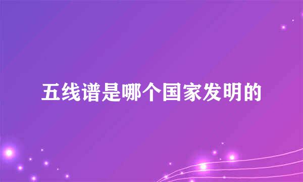 五线谱是哪个国家发明的