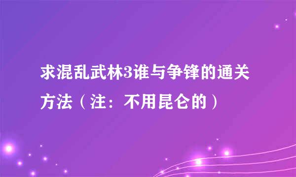 求混乱武林3谁与争锋的通关方法（注：不用昆仑的）