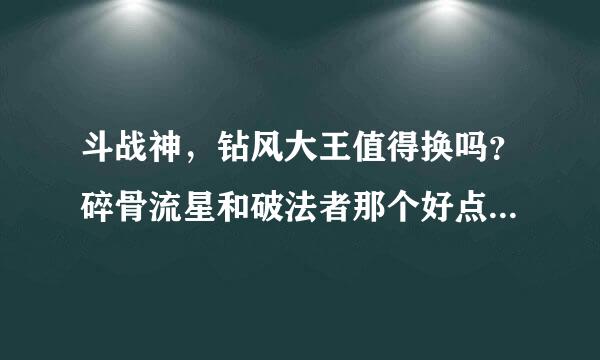 斗战神，钻风大王值得换吗？碎骨流星和破法者那个好点？目前只有这两把60级紫武