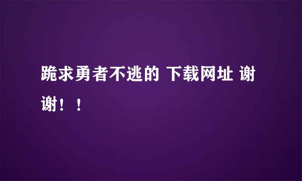 跪求勇者不逃的 下载网址 谢谢！！