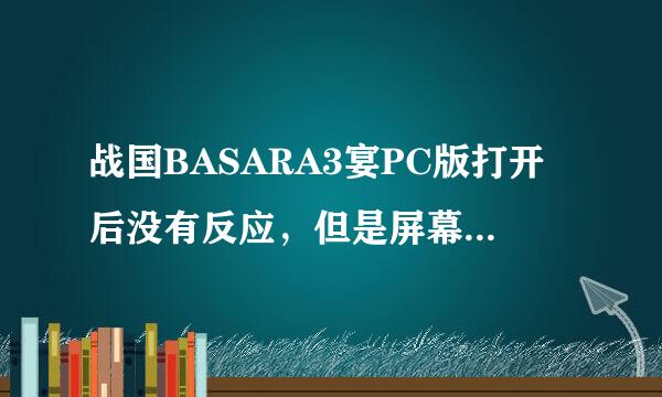 战国BASARA3宴PC版打开后没有反应，但是屏幕显示有！以前可以玩的！