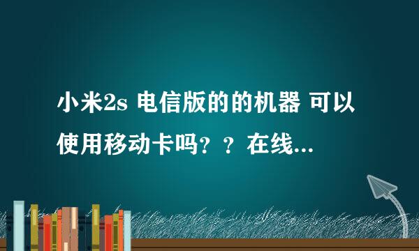 小米2s 电信版的的机器 可以使用移动卡吗？？在线等 谢谢！