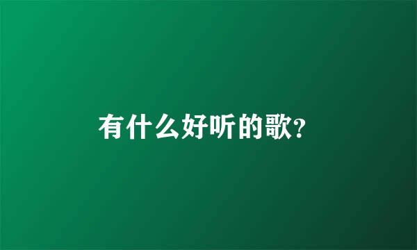 有什么好听的歌？