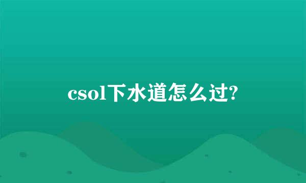 csol下水道怎么过?