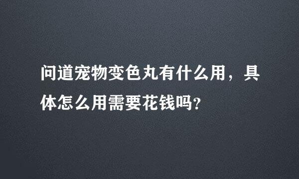 问道宠物变色丸有什么用，具体怎么用需要花钱吗？