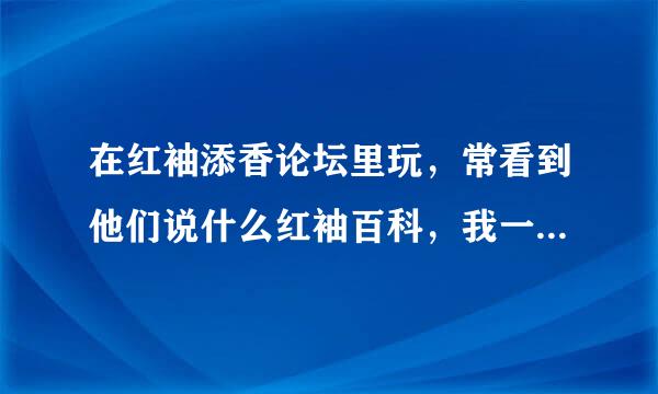 在红袖添香论坛里玩，常看到他们说什么红袖百科，我一直没明白红袖百科是什么?