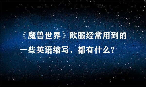 《魔兽世界》欧服经常用到的一些英语缩写，都有什么?