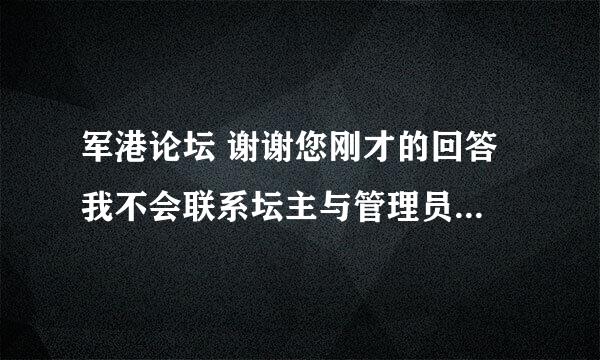 军港论坛 谢谢您刚才的回答 我不会联系坛主与管理员啊 你能教我一下吗