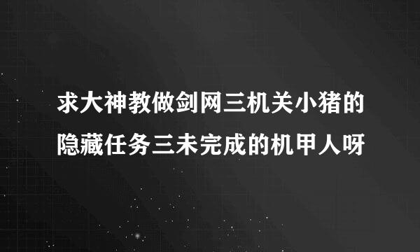 求大神教做剑网三机关小猪的隐藏任务三未完成的机甲人呀