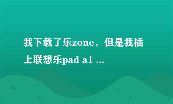 我下载了乐zone，但是我插上联想乐pad a1 o7的时候不能配对，为什么呢？