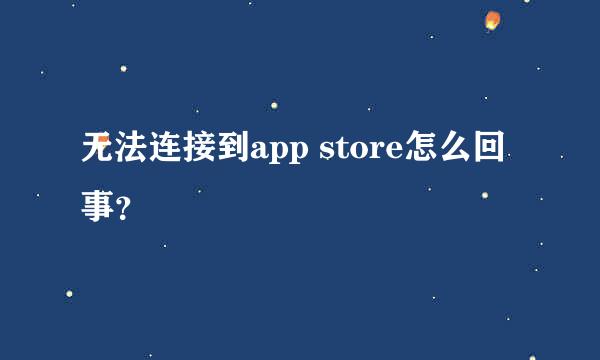 无法连接到app store怎么回事？