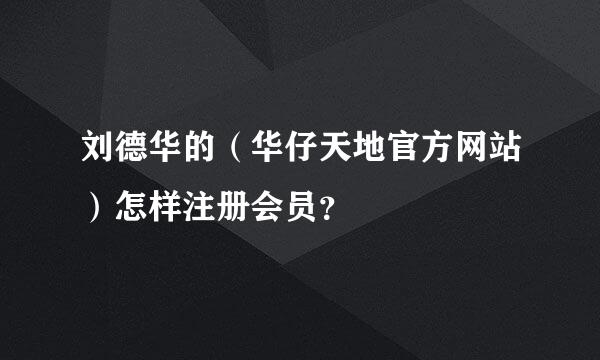 刘德华的（华仔天地官方网站）怎样注册会员？