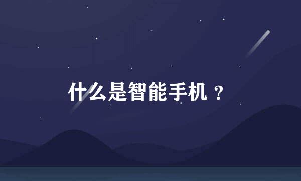 什么是智能手机 ？