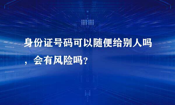 身份证号码可以随便给别人吗，会有风险吗？