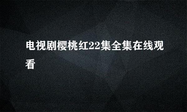 电视剧樱桃红22集全集在线观看