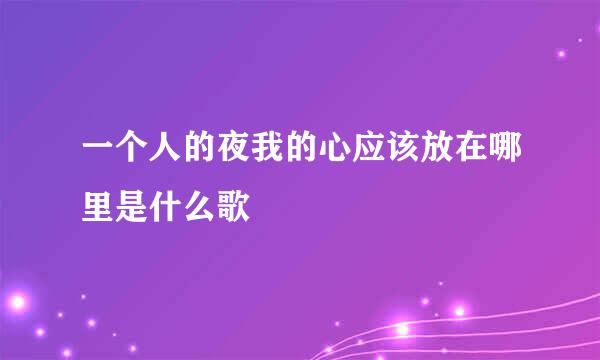 一个人的夜我的心应该放在哪里是什么歌