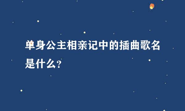 单身公主相亲记中的插曲歌名是什么？