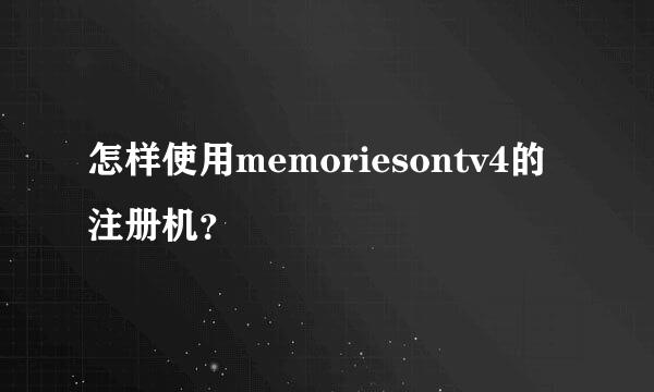 怎样使用memoriesontv4的注册机？