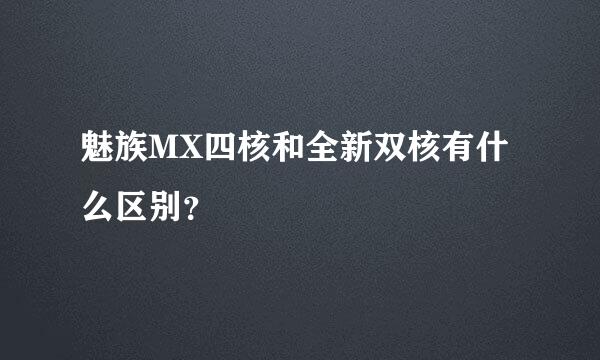 魅族MX四核和全新双核有什么区别？