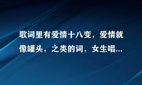 歌词里有爱情十八变，爱情就像罐头，之类的词，女生唱的，有点快的歌，中间还有一小段男生的rap，是什么歌