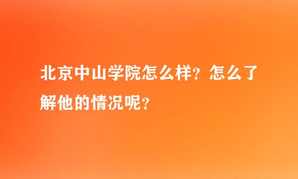 北京中山学院怎么样？怎么了解他的情况呢？