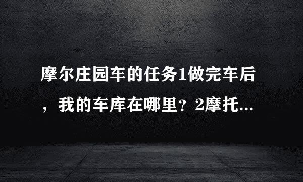 摩尔庄园车的任务1做完车后，我的车库在哪里？2摩托车密码是多少