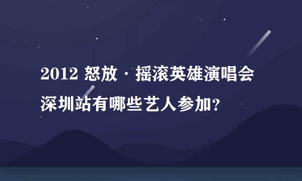 2012 怒放·摇滚英雄演唱会深圳站有哪些艺人参加？