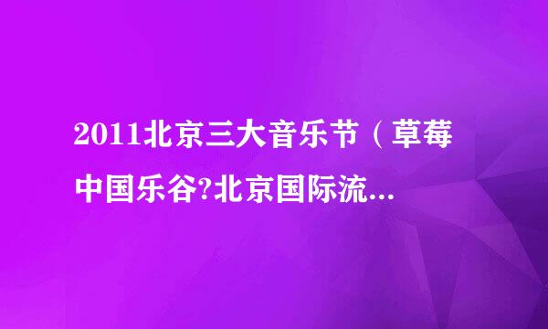 2011北京三大音乐节（草莓 中国乐谷?北京国际流行音乐节 北京朝阳公园音乐节 ）门票多少钱啊？