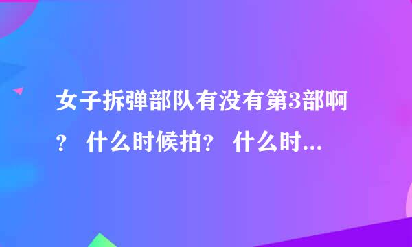 女子拆弹部队有没有第3部啊？ 什么时候拍？ 什么时候播啊？