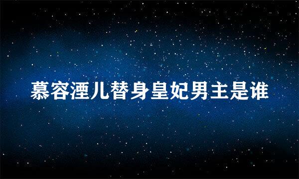 慕容湮儿替身皇妃男主是谁