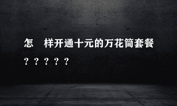 怎麼样开通十元的万花筒套餐？？？？？