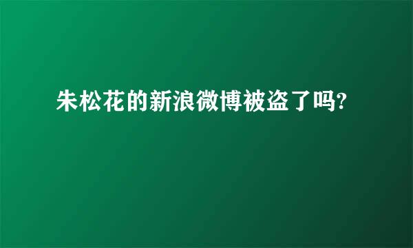 朱松花的新浪微博被盗了吗?