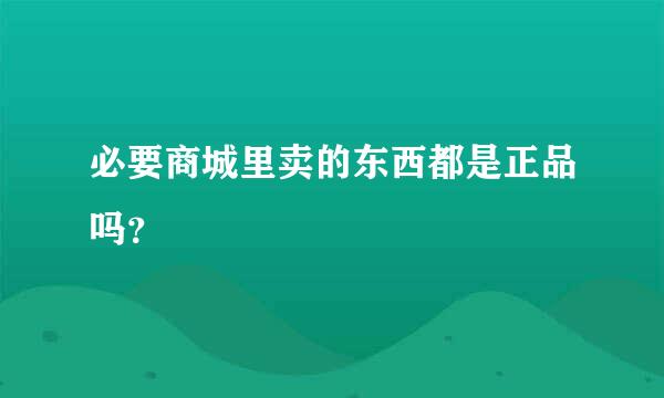 必要商城里卖的东西都是正品吗？