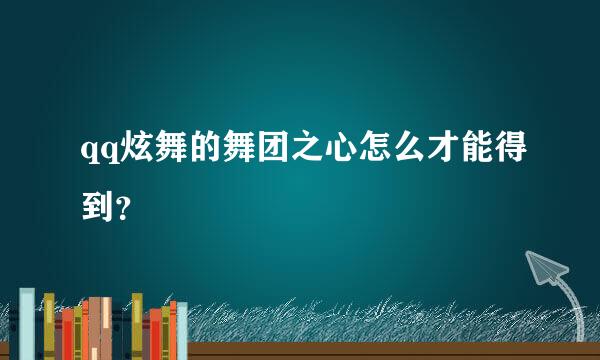 qq炫舞的舞团之心怎么才能得到？