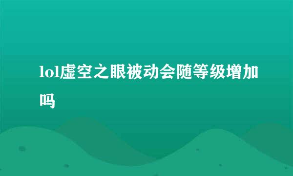 lol虚空之眼被动会随等级增加吗