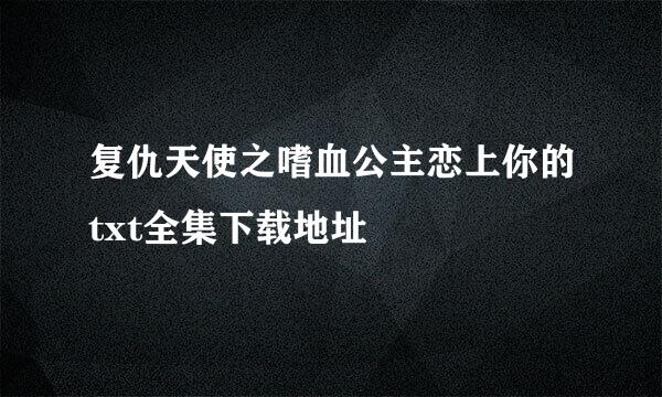 复仇天使之嗜血公主恋上你的txt全集下载地址