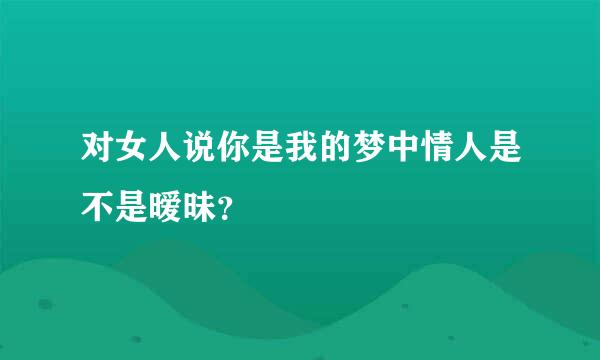 对女人说你是我的梦中情人是不是暧昧？