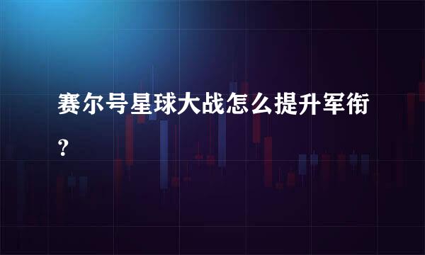 赛尔号星球大战怎么提升军衔？