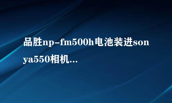 品胜np-fm500h电池装进sonya550相机开机后显示电池不兼容是咋回事？怎样处理？