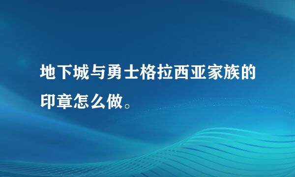 地下城与勇士格拉西亚家族的印章怎么做。